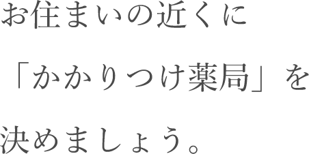 お住まいの近くに「かかりつけ薬局」を決めましょう